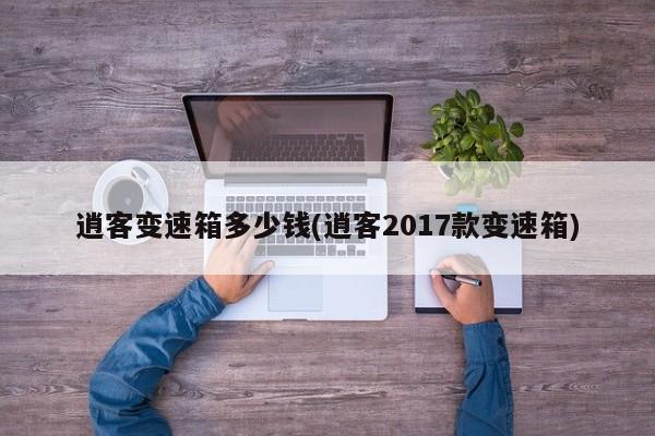 逍客变速箱多少钱(逍客2017款变速箱)