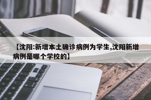 【沈阳:新增本土确诊病例为学生,沈阳新增病例是哪个学校的】