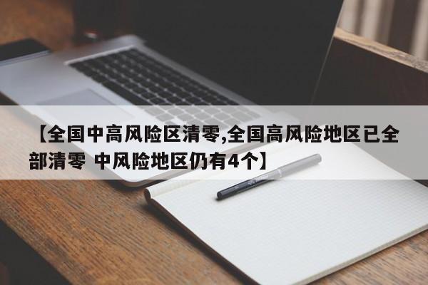 【全国中高风险区清零,全国高风险地区已全部清零 中风险地区仍有4个】