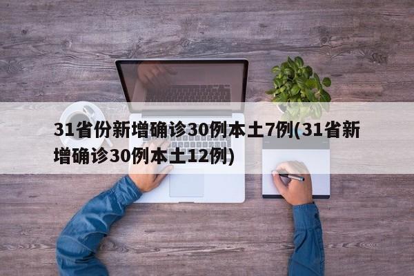 31省份新增确诊30例本土7例(31省新增确诊30例本土12例)
