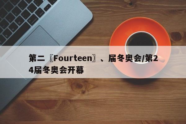第二〖Fourteen〗、届冬奥会/第24届冬奥会开幕