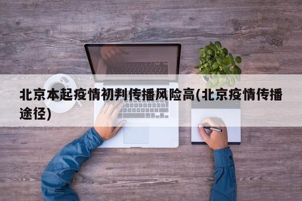 北京本起疫情初判传播风险高(北京疫情传播途径)