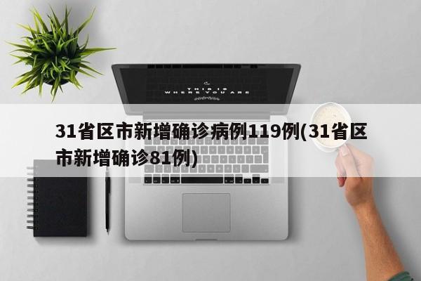 31省区市新增确诊病例119例(31省区市新增确诊81例)
