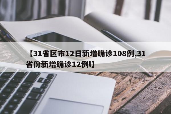 【31省区市12日新增确诊108例,31省份新增确诊12例l】