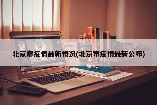 北京市疫情最新情况(北京市疫情最新公布)