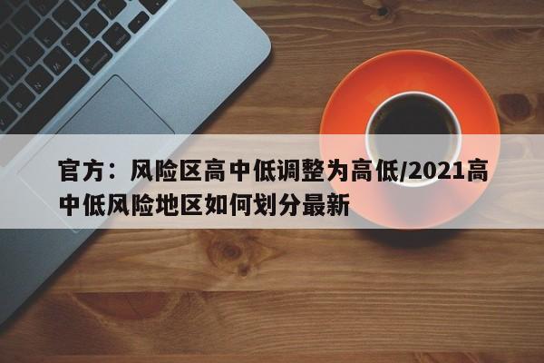 官方：风险区高中低调整为高低/2021高中低风险地区如何划分最新