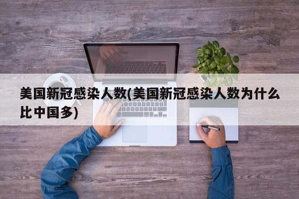美国新冠感染人数(美国新冠感染人数为什么比中国多)