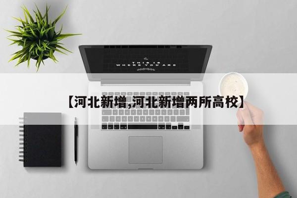 【河北新增,河北新增两所高校】