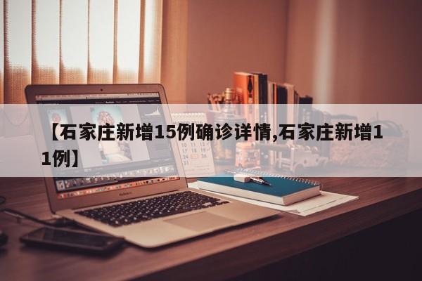 【石家庄新增15例确诊详情,石家庄新增11例】