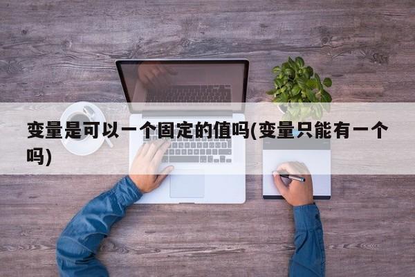 变量是可以一个固定的值吗(变量只能有一个吗)