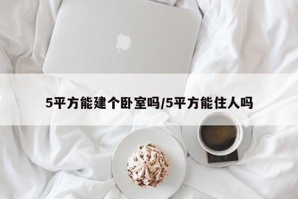 5平方能建个卧室吗/5平方能住人吗