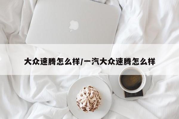 大众速腾怎么样/一汽大众速腾怎么样