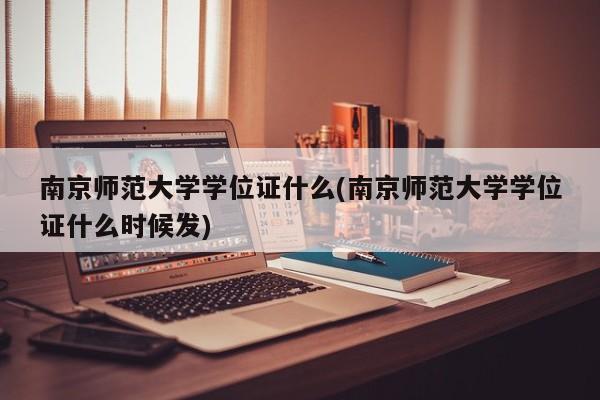 南京师范大学学位证什么(南京师范大学学位证什么时候发)