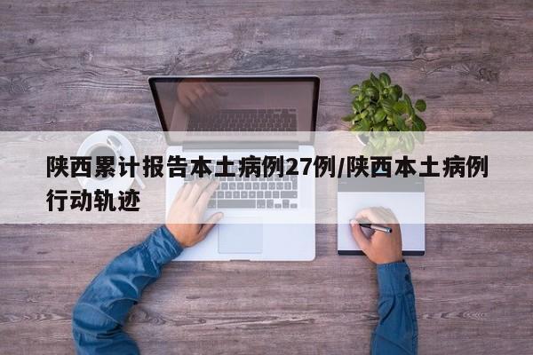 陕西累计报告本土病例27例/陕西本土病例行动轨迹