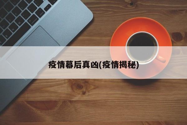 疫情幕后真凶(疫情揭秘)