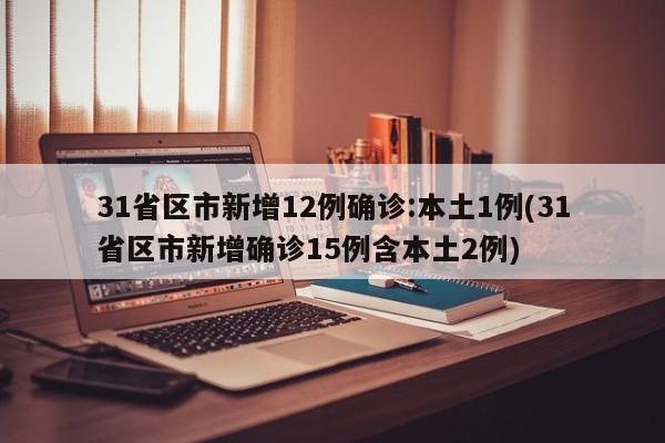 31省区市新增12例确诊:本土1例(31省区市新增确诊15例含本土2例)