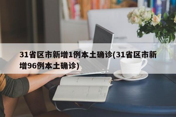 31省区市新增1例本土确诊(31省区市新增96例本土确诊)