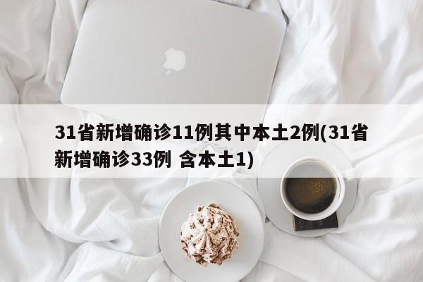 31省新增确诊11例其中本土2例(31省新增确诊33例 含本土1)