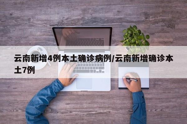 云南新增4例本土确诊病例/云南新增确诊本土7例