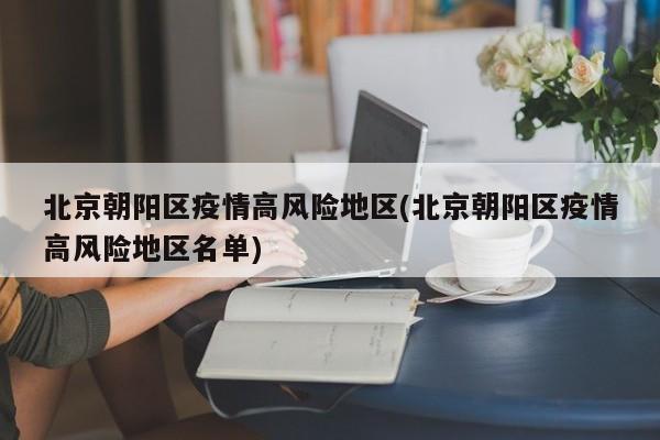 北京朝阳区疫情高风险地区(北京朝阳区疫情高风险地区名单)