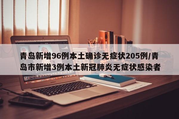 青岛新增96例本土确诊无症状205例/青岛市新增3例本土新冠肺炎无症状感染者