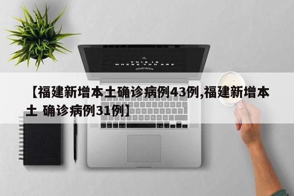 【福建新增本土确诊病例43例,福建新增本土 确诊病例31例】
