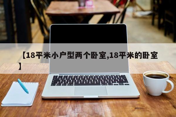 【18平米小户型两个卧室,18平米的卧室】