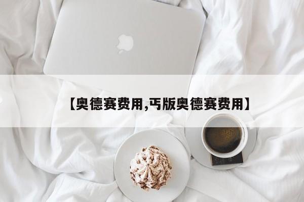 【奥德赛费用,丐版奥德赛费用】