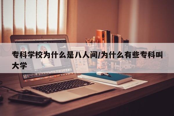 专科学校为什么是八人间/为什么有些专科叫大学