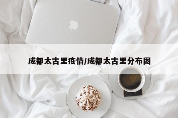成都太古里疫情/成都太古里分布图