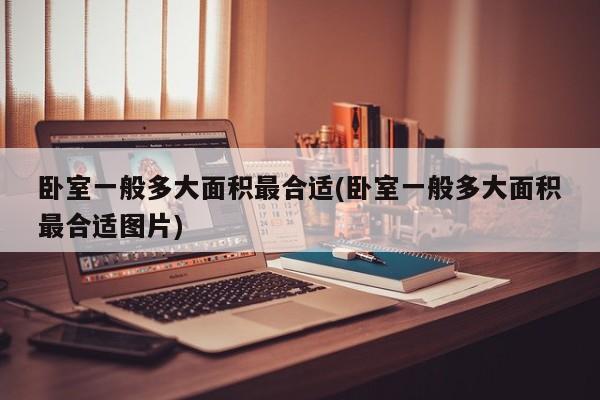 卧室一般多大面积最合适(卧室一般多大面积最合适图片)