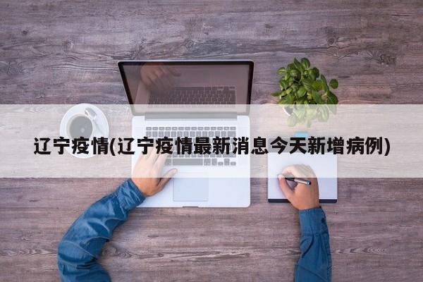 辽宁疫情(辽宁疫情最新消息今天新增病例)