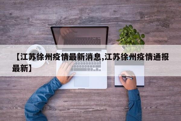 【江苏徐州疫情最新消息,江苏徐州疫情通报最新】