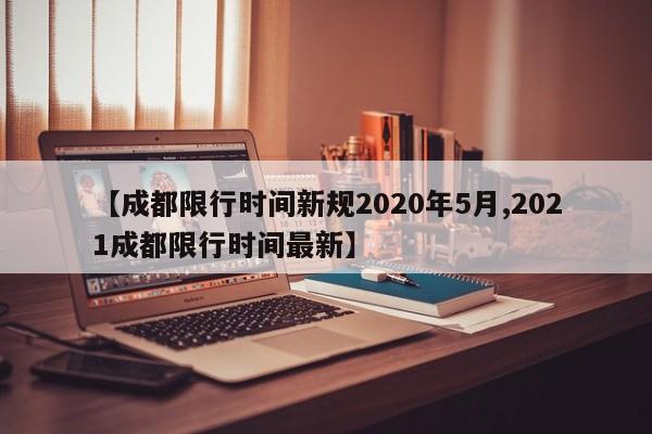 【成都限行时间新规2020年5月,2021成都限行时间最新】
