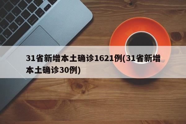 31省新增本土确诊1621例(31省新增本土确诊30例)