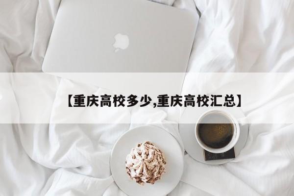 【重庆高校多少,重庆高校汇总】