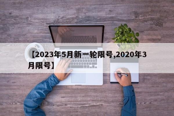【2023年5月新一轮限号,2020年3月限号】