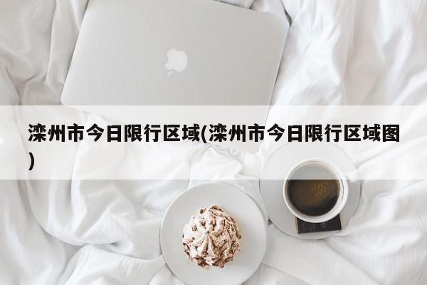 滦州市今日限行区域(滦州市今日限行区域图)
