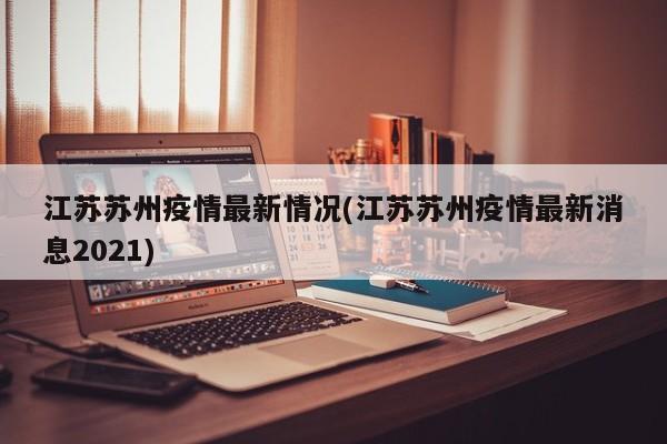 江苏苏州疫情最新情况(江苏苏州疫情最新消息2021)