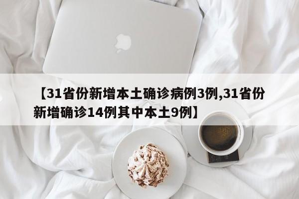 【31省份新增本土确诊病例3例,31省份新增确诊14例其中本土9例】