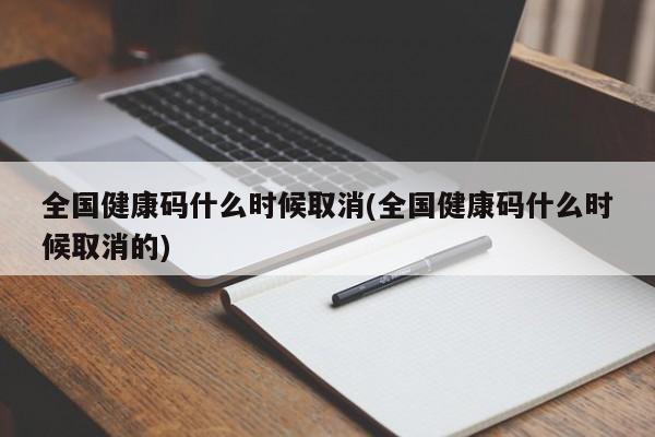 全国健康码什么时候取消(全国健康码什么时候取消的)