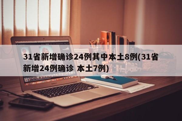 31省新增确诊24例其中本土8例(31省新增24例确诊 本土7例)