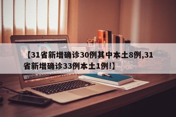 【31省新增确诊30例其中本土8例,31省新增确诊33例本土1例!】