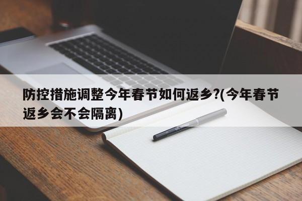 防控措施调整今年春节如何返乡?(今年春节返乡会不会隔离)