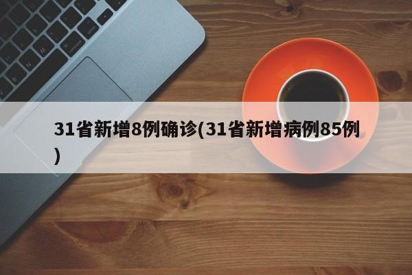 31省新增8例确诊(31省新增病例85例)