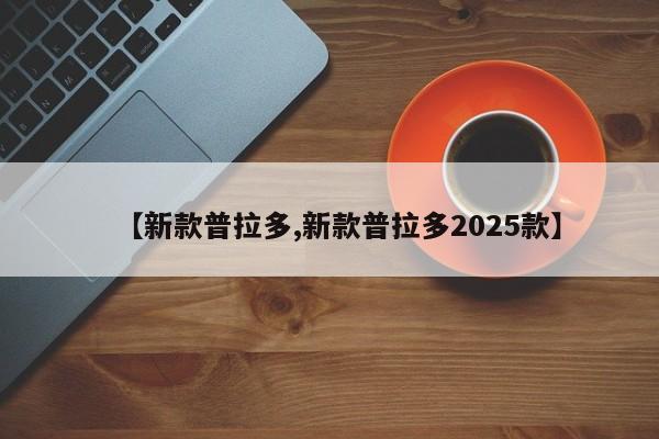 【新款普拉多,新款普拉多2025款】