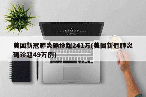 美国新冠肺炎确诊超241万(美国新冠肺炎确诊超49万例)
