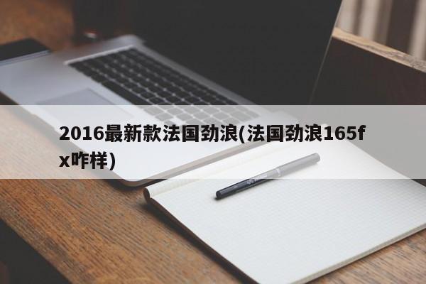 2016最新款法国劲浪(法国劲浪165fx咋样)