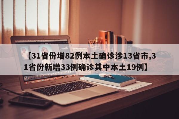 【31省份增82例本土确诊涉13省市,31省份新增33例确诊其中本土19例】