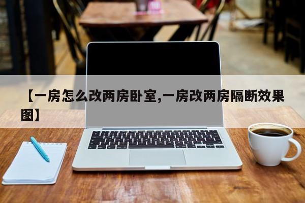 【一房怎么改两房卧室,一房改两房隔断效果图】